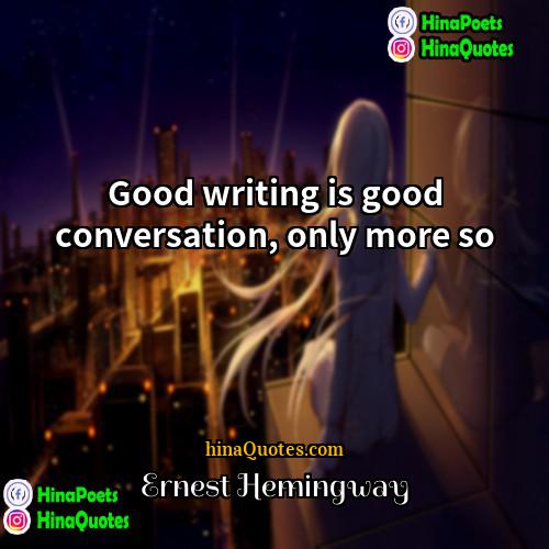 Ernest Hemingway Quotes | Good writing is good conversation, only more